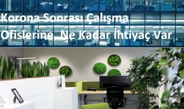 Korona Sonrası Çalışma Ofislerine, Ne Kadar İhtiyaç Var