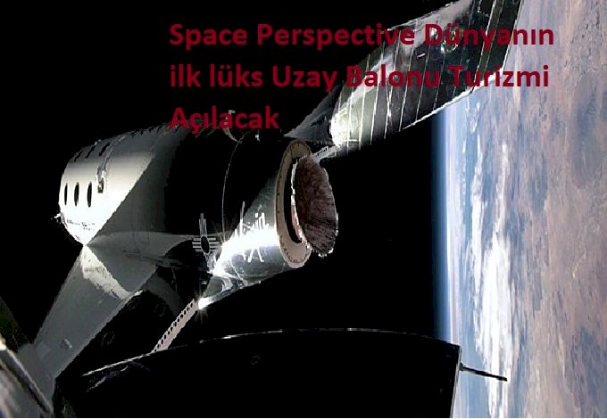 Space Perspective Dünyanın ilk lüks Uzay Balonu Turizmi Açılacak