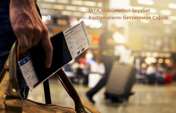 IATA, Hükümetleri Seyahat Kısıtlamalarını Gevşetmeye Çağırdı